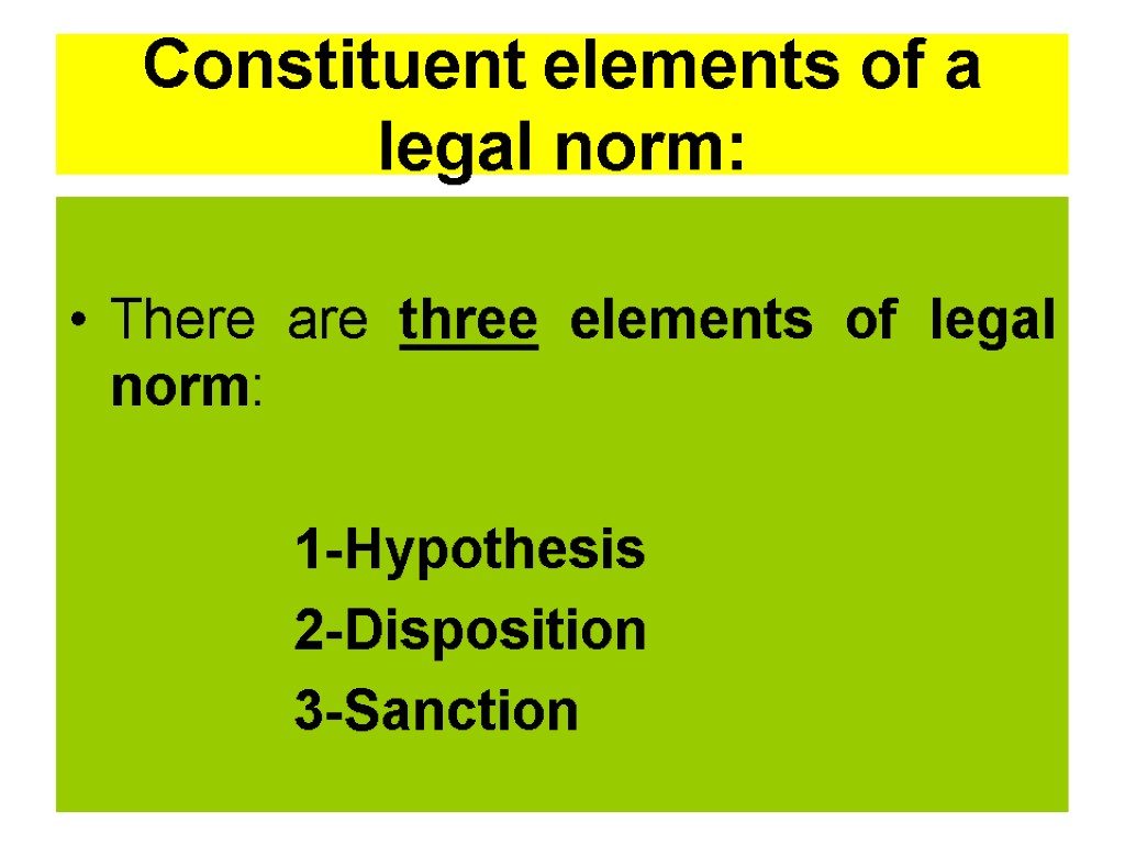 Constituent elements of a legal norm: There are three elements of legal norm: 1-Hypothesis